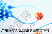 广州正常人免疫细胞回输会怎样
