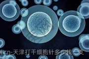天津打干细胞针多少钱一支